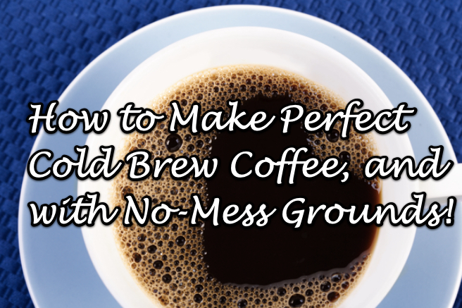 The Best Way to Make Cold Brew Coffee Plus No-Mess Coffee Grounds!  Also: the Best Ratio for that Cold Brewed Coffee!